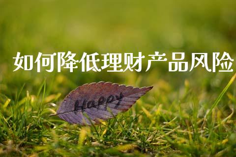 如何降低理财产品风险_https://wap.letulww.com_外汇交易_第1张