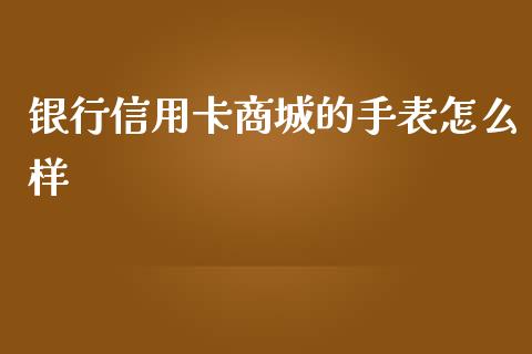 银行信用卡商城的手表怎么样_https://wap.letulww.com_投资管理_第1张