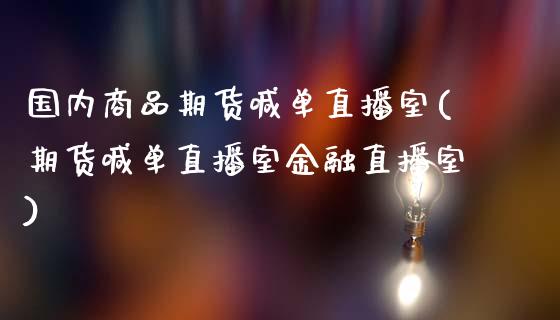 国内商品期货喊单直播室(期货喊单直播室金融直播室)_https://wap.letulww.com_融资租赁_第1张