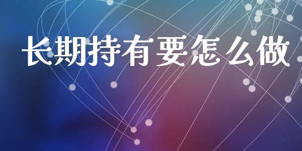 长期持有要怎么做_https://wap.letulww.com_外汇交易_第1张