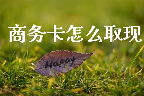 商务卡怎么取现_https://wap.letulww.com_投资策略_第1张