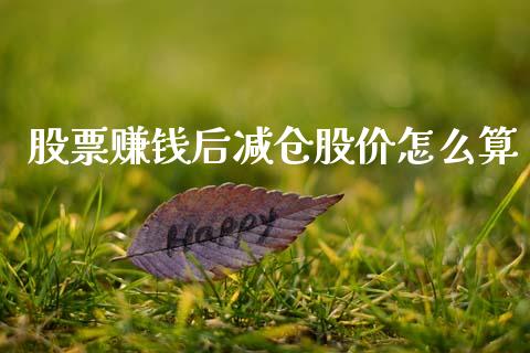 股票赚钱后减仓股价怎么算_https://wap.letulww.com_投资策略_第1张