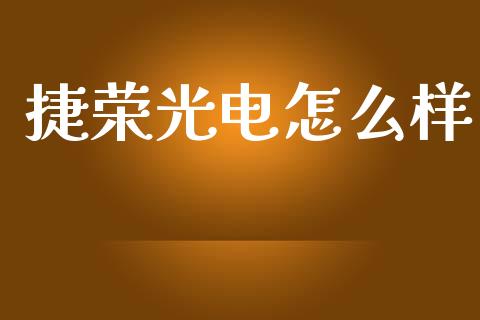 捷荣光电怎么样_https://wap.letulww.com_外汇交易_第1张