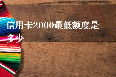 信用卡2000最低额度是多少_https://wap.letulww.com_投资管理_第1张