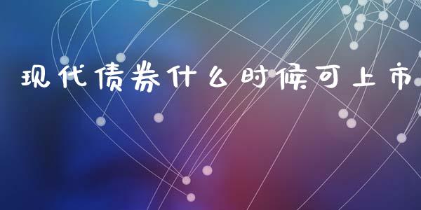 现代债券什么时候可上市_https://wap.letulww.com_投资策略_第1张