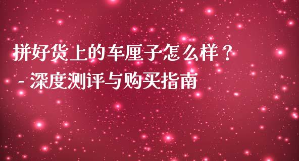 拼好货上的车厘子怎么样？ - 深度测评与购买指南_https://wap.letulww.com_投资策略_第1张