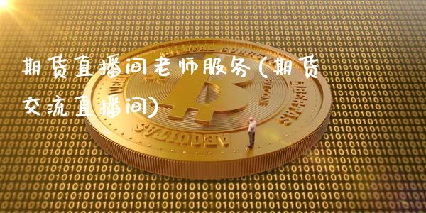 期货直播间老师服务(期货交流直播间)_https://wap.letulww.com_融资租赁_第1张
