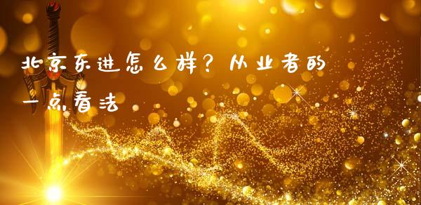 北京东进怎么样？从业者的一点看法_https://wap.letulww.com_外汇交易_第1张