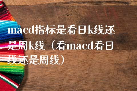 macd指标是看日k线还是周k线（看macd看日线还是周线）_https://wap.letulww.com_融资租赁_第1张
