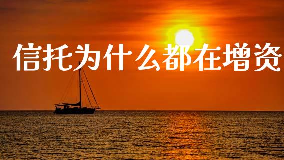 信托为什么都在增资_https://wap.letulww.com_外汇交易_第1张