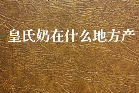 皇氏奶在什么地方产_https://wap.letulww.com_外汇交易_第1张