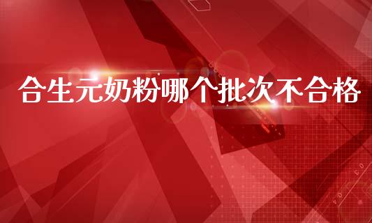 合生元奶粉哪个批次不合格_https://wap.letulww.com_外汇交易_第1张