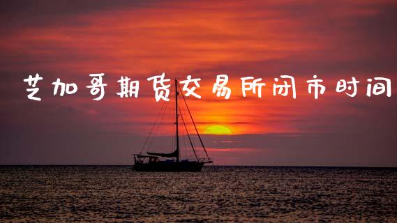 芝加哥期货交易所闭市时间_https://wap.letulww.com_融资租赁_第1张