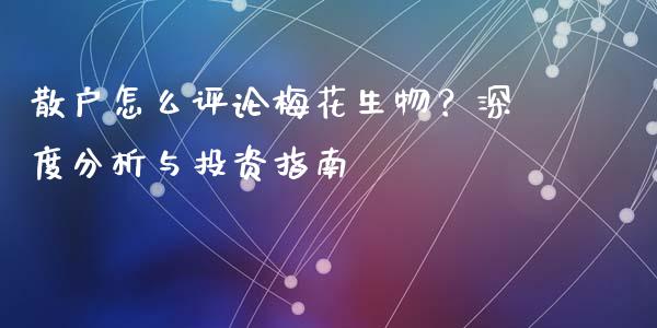 散户怎么评论梅花生物？深度分析与投资指南_https://wap.letulww.com_外汇交易_第1张