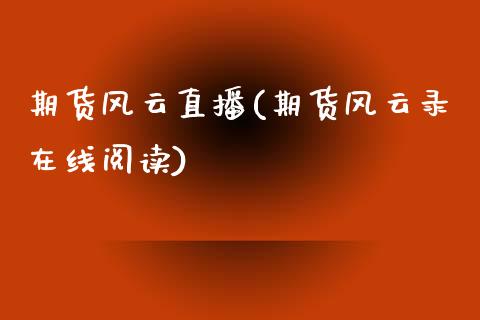 期货风云直播(期货风云录在线阅读)_https://wap.letulww.com_外汇交易_第1张