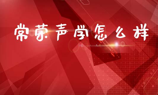 常荣声学怎么样_https://wap.letulww.com_投资策略_第1张