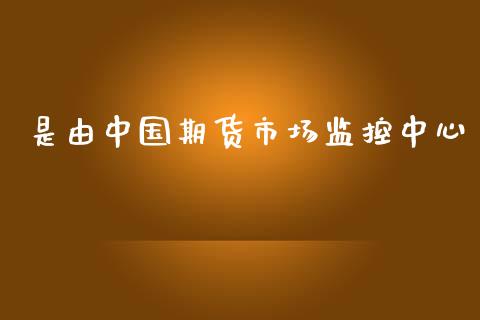 是由中国期货市场监控中心_https://wap.letulww.com_外汇交易_第1张