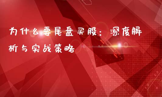 为什么要尾盘买股：深度解析与实战策略_https://wap.letulww.com_外汇交易_第1张
