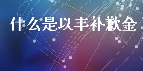 什么是以丰补歉金_https://wap.letulww.com_融资租赁_第1张