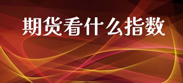 期货看什么指数_https://wap.letulww.com_外汇交易_第1张