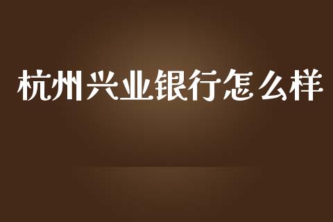 杭州兴业银行怎么样_https://wap.letulww.com_外汇交易_第1张