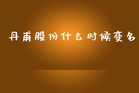 丹甫股份什么时候变名_https://wap.letulww.com_投资策略_第1张