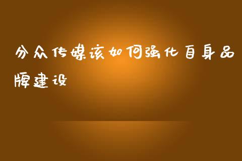 分众传媒该如何强化自身品牌建设_https://wap.letulww.com_外汇交易_第1张