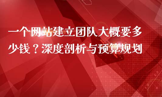 一个网站建立团队大概要多少钱？深度剖析与预算规划_https://wap.letulww.com_投资管理_第1张