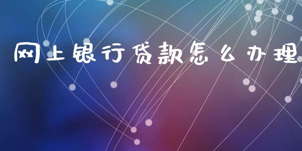 网上银行贷款怎么办理_https://wap.letulww.com_投资策略_第1张
