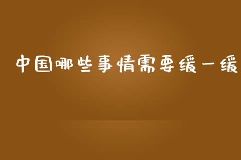 中国哪些事情需要缓一缓_https://wap.letulww.com_外汇交易_第1张