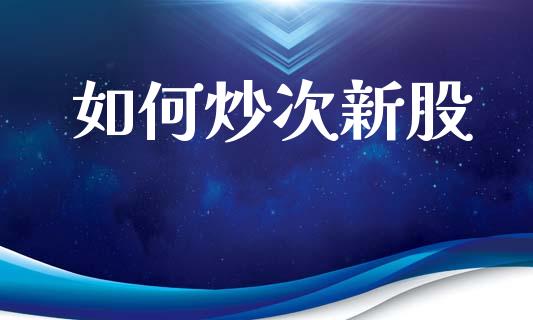 如何炒次新股_https://wap.letulww.com_外汇交易_第1张