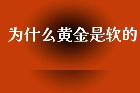 为什么黄金是软的_https://wap.letulww.com_外汇交易_第1张