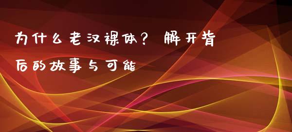 为什么老汉裸体？ 解开背后的故事与可能_https://wap.letulww.com_投资管理_第1张