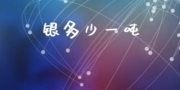 银多少一吨_https://wap.letulww.com_投资策略_第1张