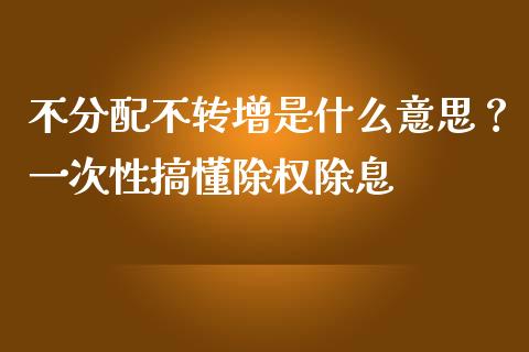 不分配不转增是什么意思？一次性搞懂除权除息_https://wap.letulww.com_外汇交易_第1张