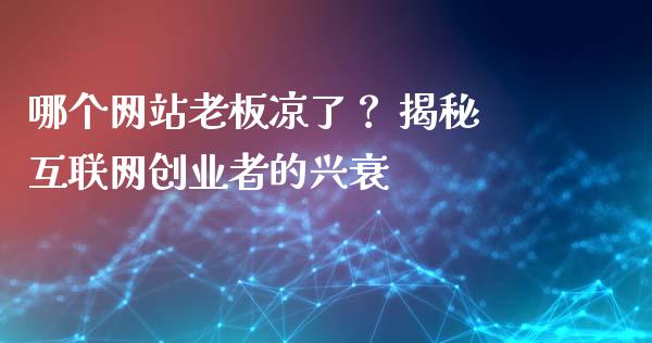 哪个网站老板凉了？ 揭秘互联网创业者的兴衰_https://wap.letulww.com_外汇交易_第1张
