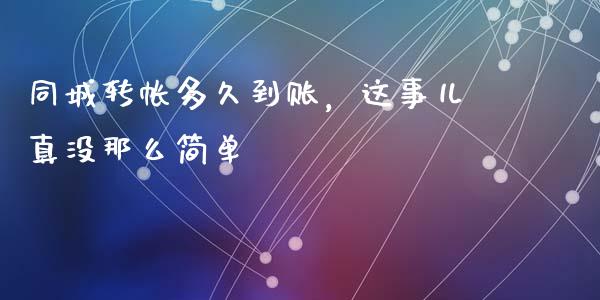 同城转帐多久到账，这事儿真没那么简单_https://wap.letulww.com_投资策略_第1张