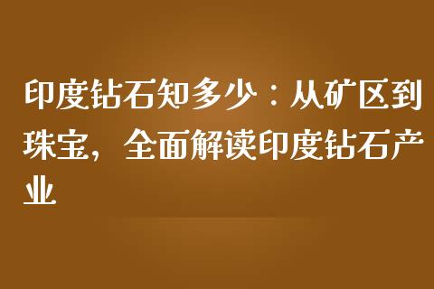 印度钻石知多少：从矿区到珠宝，全面解读印度钻石产业_https://wap.letulww.com_外汇交易_第1张
