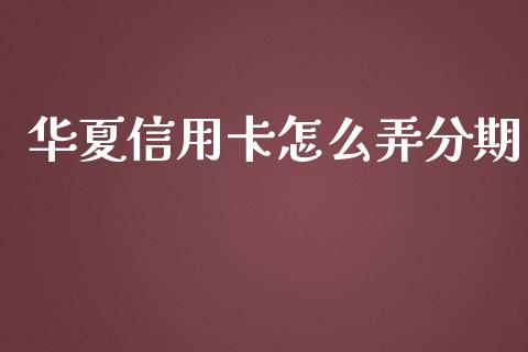 华夏信用卡怎么弄分期_https://wap.letulww.com_外汇交易_第1张