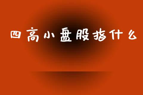 四高小盘股指什么_https://wap.letulww.com_投资管理_第1张