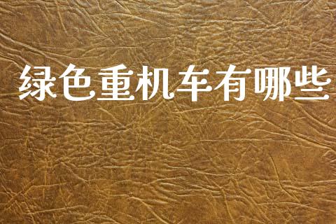 绿色重机车有哪些_https://wap.letulww.com_融资租赁_第1张