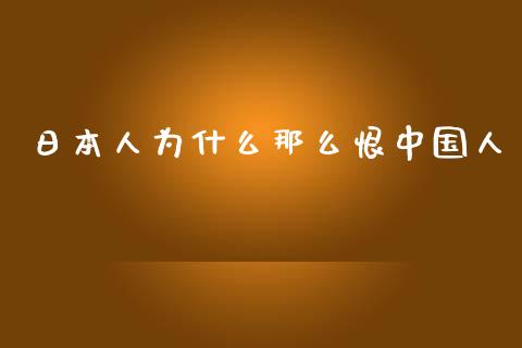 日本人为什么那么恨中国人_https://wap.letulww.com_外汇交易_第1张
