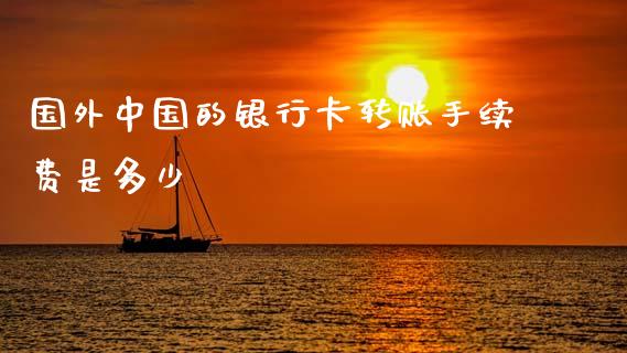 国外中国的银行卡转账手续费是多少_https://wap.letulww.com_投资管理_第1张