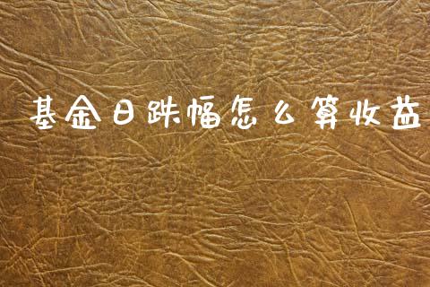基金日跌幅怎么算收益_https://wap.letulww.com_投资策略_第1张