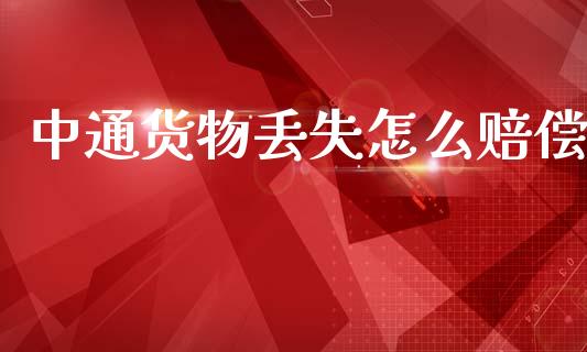 中通货物丢失怎么赔偿_https://wap.letulww.com_投资策略_第1张