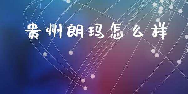 贵州朗玛怎么样_https://wap.letulww.com_投资策略_第1张