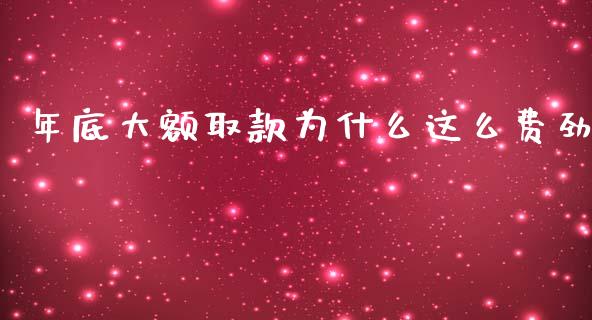年底大额取款为什么这么费劲_https://wap.letulww.com_投资管理_第1张