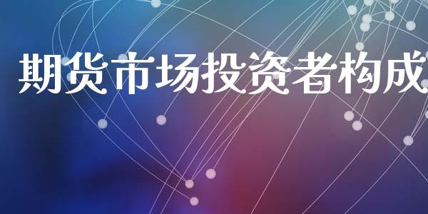 期货市场投资者构成_https://wap.letulww.com_投资策略_第1张