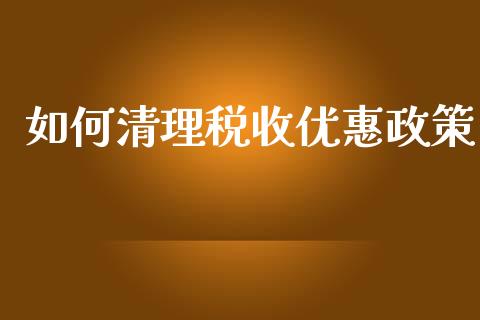 如何清理税收优惠政策_https://wap.letulww.com_融资租赁_第1张