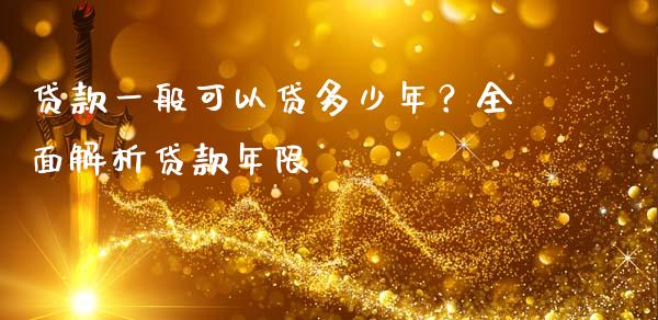 贷款一般可以贷多少年？全面解析贷款年限_https://wap.letulww.com_投资策略_第1张
